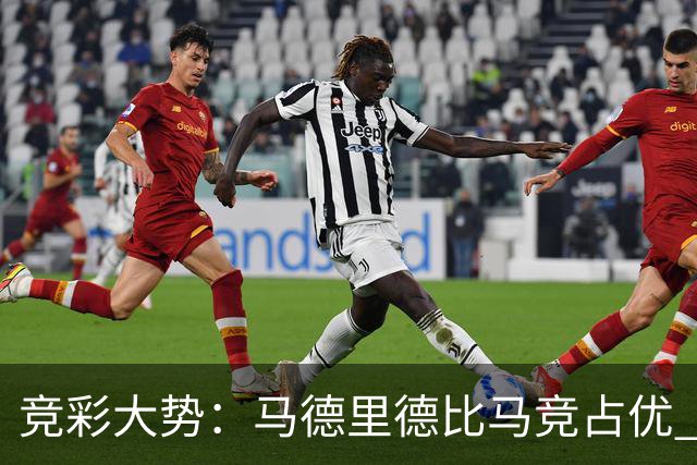竞彩大势：马德里德比马竞占优 尤文主胜可期